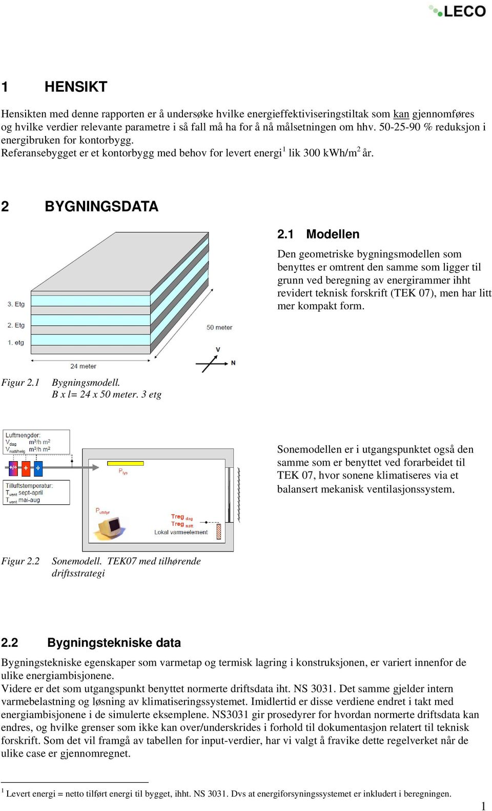 1 Modellen Den geometriske bygningsmodellen som benyttes er omtrent den samme som ligger til grunn ved beregning av energirammer ihht revidert teknisk forskrift (TEK 07), men har litt mer kompakt