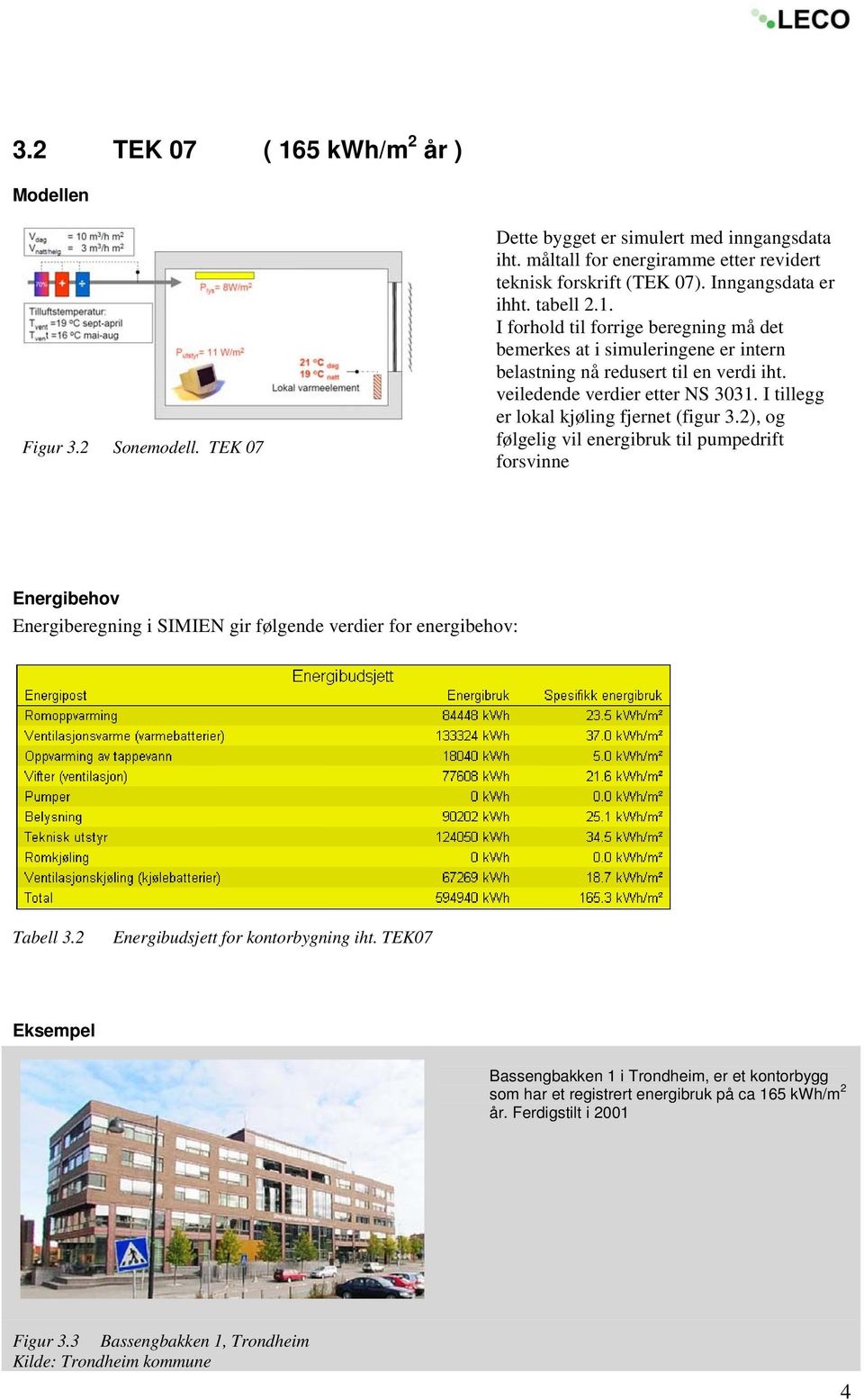 I tillegg er lokal kjøling fjernet (figur 3.2), og følgelig vil energibruk til pumpedrift forsvinne Energibehov Energiberegning i SIMIEN gir følgende verdier for energibehov: Tabell 3.