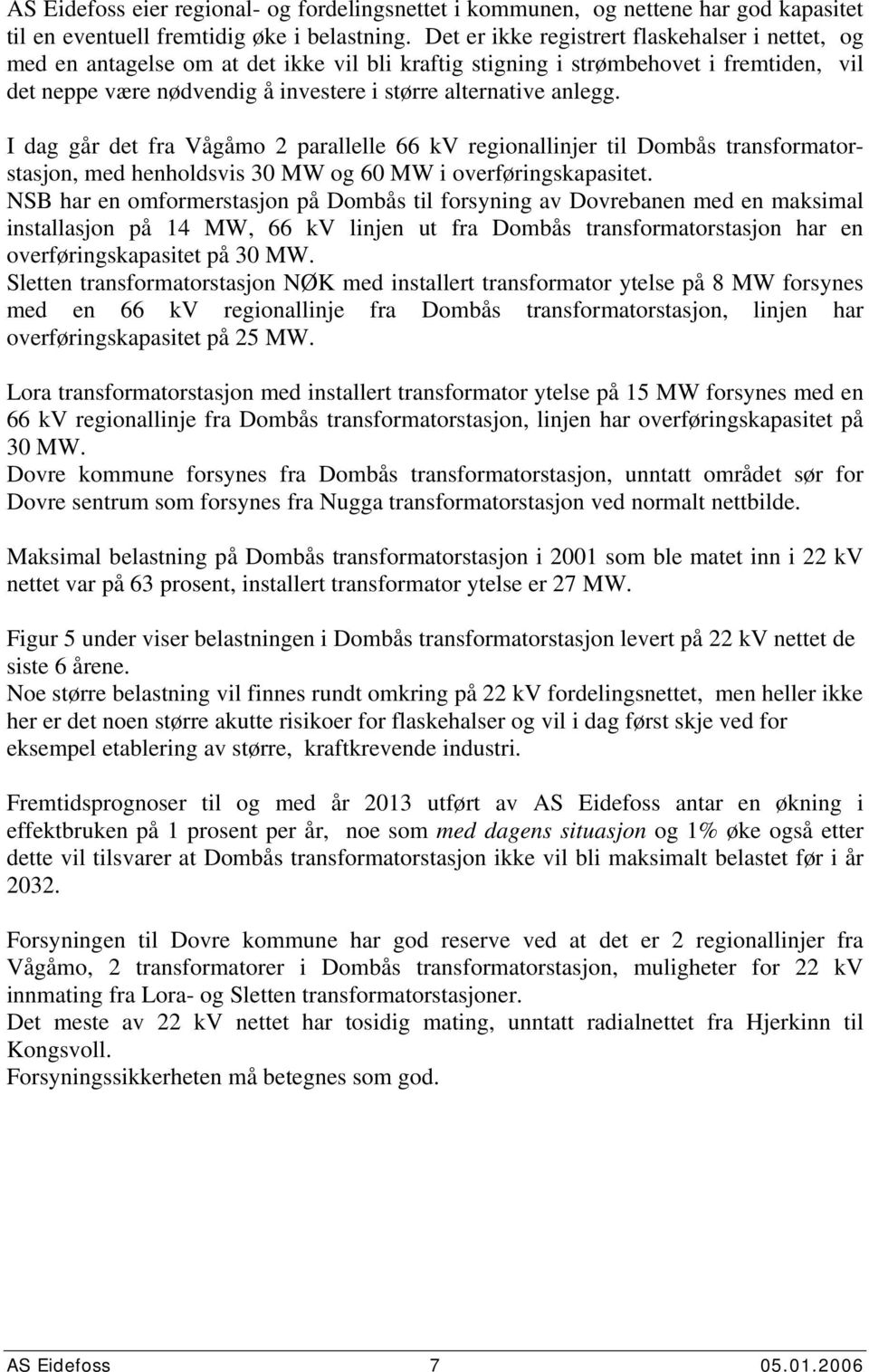 anlegg. I dag går det fra Vågåmo 2 parallelle 66 kv regionallinjer til Dombås transformatorstasjon, med henholdsvis 3 MW og 6 MW i overføringskapasitet.