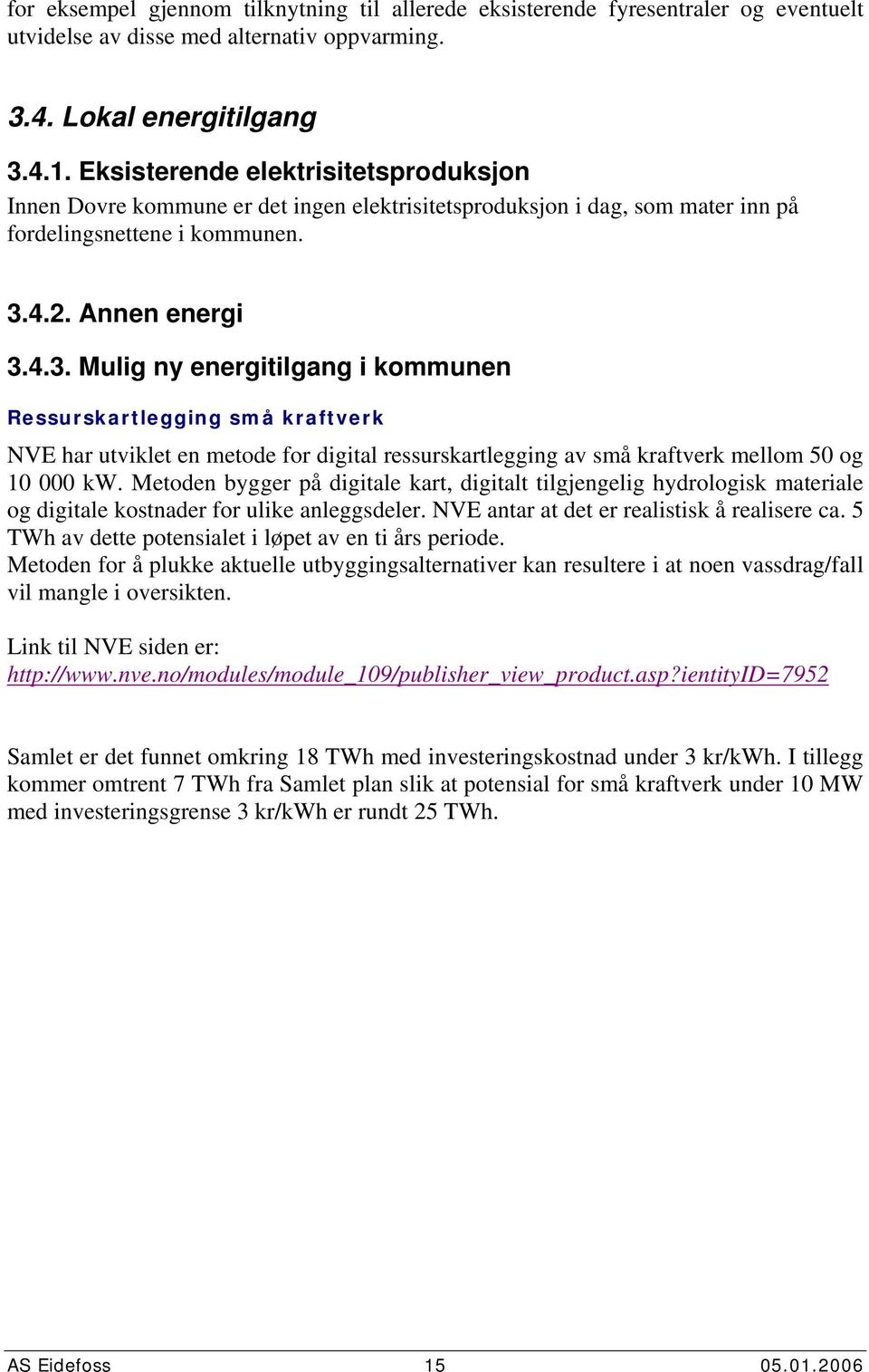 4.2. Annen energi 3.4.3. Mulig ny energitilgang i kommunen Ressurskartlegging små kraftverk NVE har utviklet en metode for digital ressurskartlegging av små kraftverk mellom 5 og 1 kw.