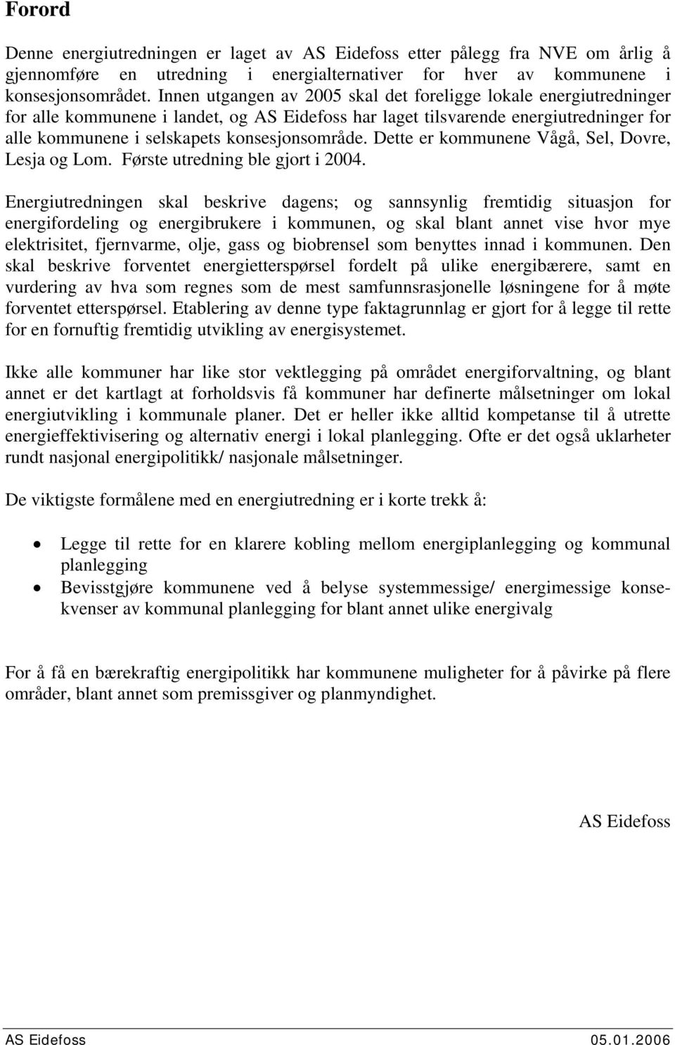 Dette er kommunene Vågå, Sel, Dovre, Lesja og Lom. Første utredning ble gjort i 24.