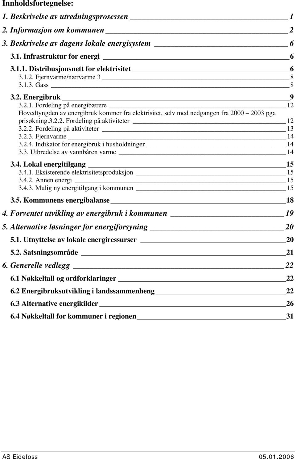 2.2. Fordeling på aktiviteter 13 3.2.3. Fjernvarme 14 3.2.4. Indikator for energibruk i husholdninger 14 3.3. Utbredelse av vannbåren varme 14 3.4. Lokal energitilgang 15 3.4.1. Eksisterende elektrisitetsproduksjon 15 3.