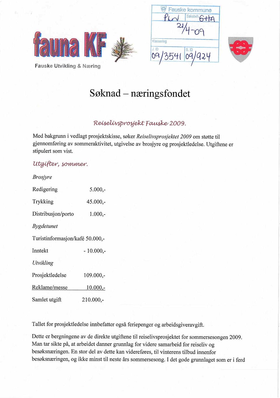 ut"cgel) ~. Brosjyre Trykking Distribusj on/porto Redigering 5.000,- 45.000,- 1.000,- Bygdetunet Turistinformasjon/kafé 50.000,- Inntekt - 10.