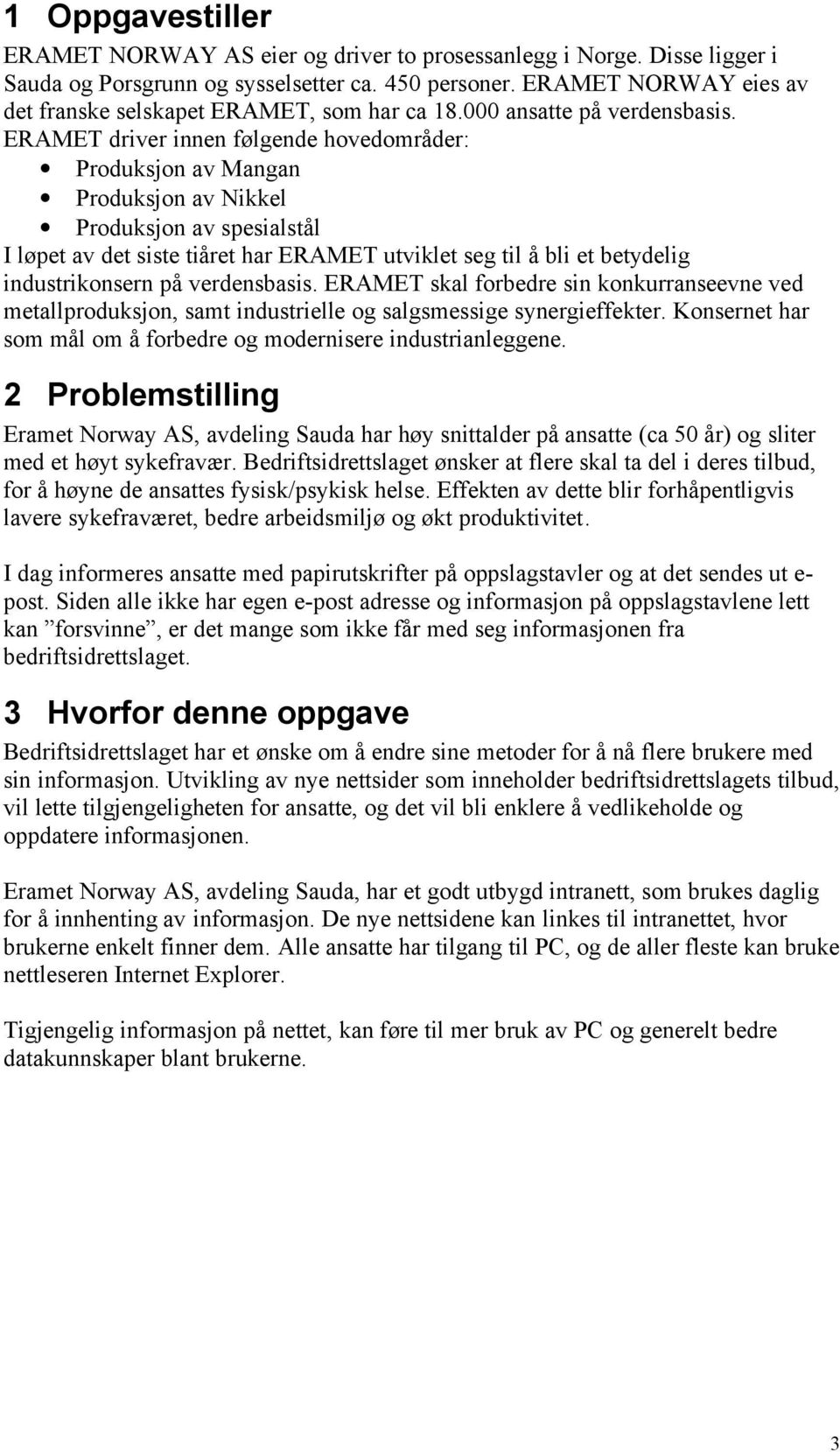 ERAMET driver innen følgende hovedområder: Produksjon av Mangan Produksjon av Nikkel Produksjon av spesialstål I løpet av det siste tiåret har ERAMET utviklet seg til å bli et betydelig