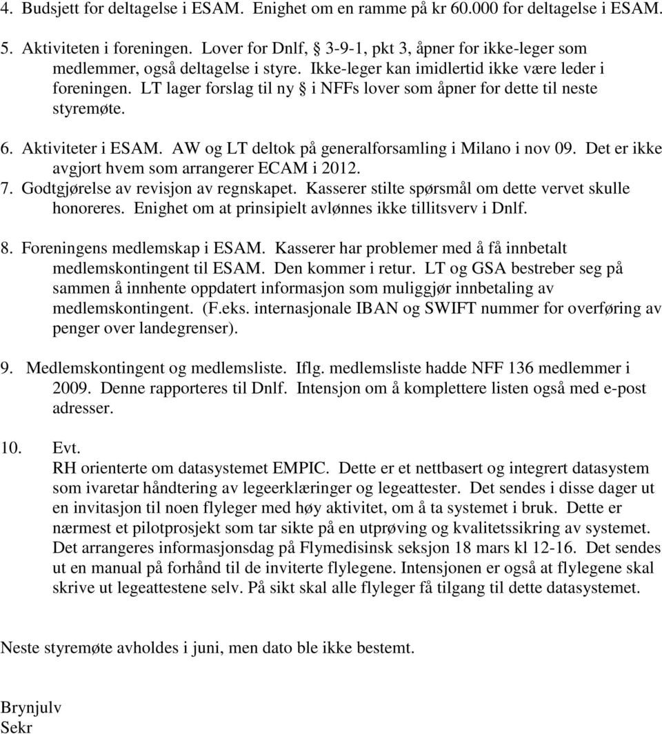 LT lager forslag til ny i NFFs lover som åpner for dette til neste styremøte. 6. Aktiviteter i ESAM. AW og LT deltok på generalforsamling i Milano i nov 09.