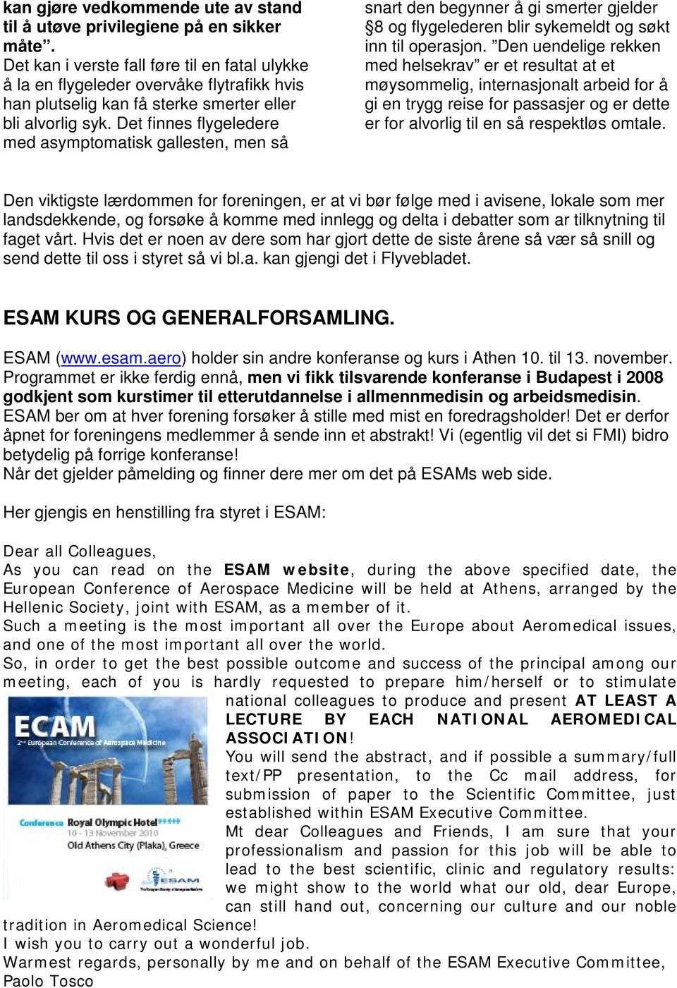 Det finnes flygeledere med asymptomatisk gallesten, men så snart den begynner å gi smerter gjelder 8 og flygelederen blir sykemeldt og søkt inn til operasjon.