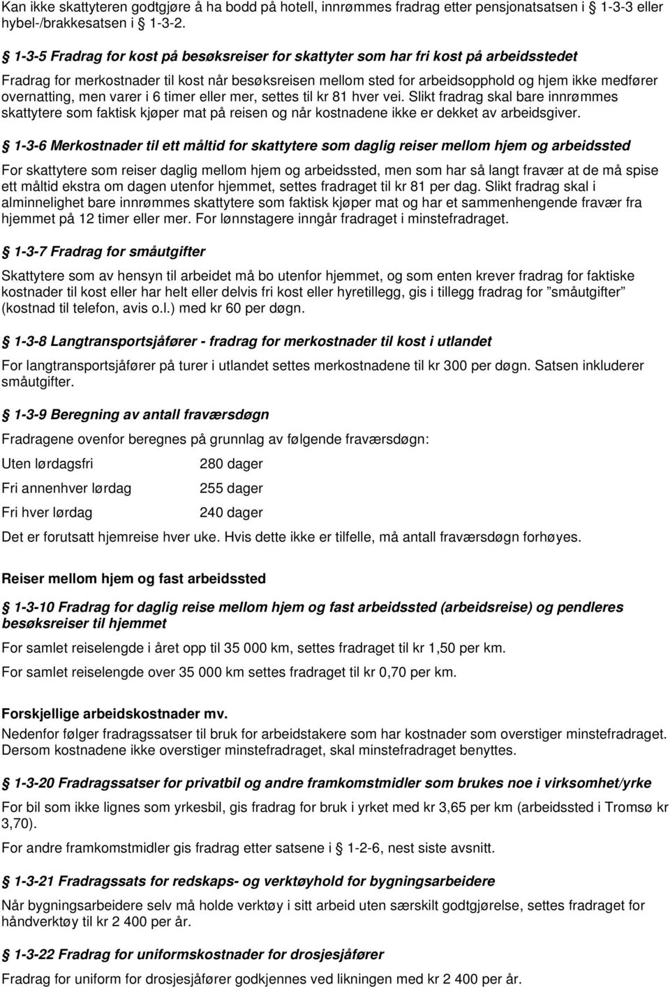 overnatting, men varer i 6 timer eller mer, settes til kr 81 hver vei. Slikt fradrag skal bare innrømmes skattytere som faktisk kjøper mat på reisen og når kostnadene ikke er dekket av arbeidsgiver.