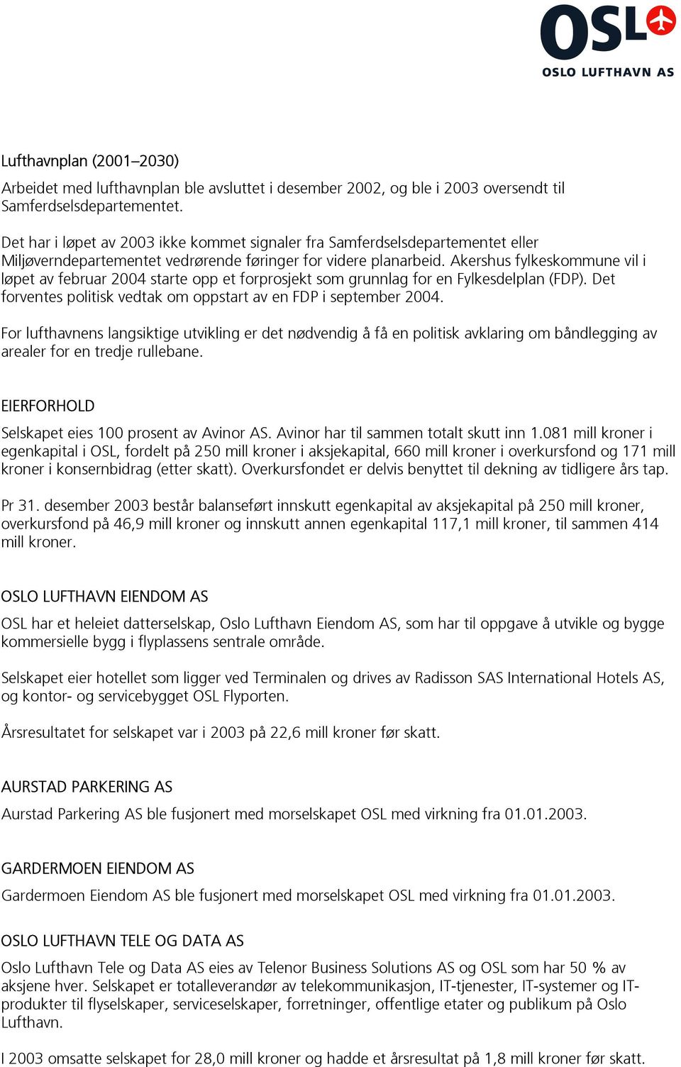 Akershus fylkeskommune vil i løpet av februar 2004 starte opp et forprosjekt som grunnlag for en Fylkesdelplan (FDP). Det forventes politisk vedtak om oppstart av en FDP i september 2004.