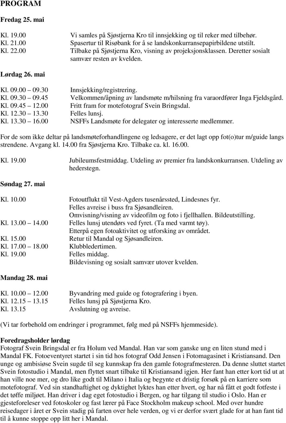 00 Innsjekking/registrering. Velkommen/åpning av landsmøte m/hilsning fra varaordfører Inga Fjeldsgård. Fritt fram for motefotograf Svein Bringsdal. Felles lunsj.