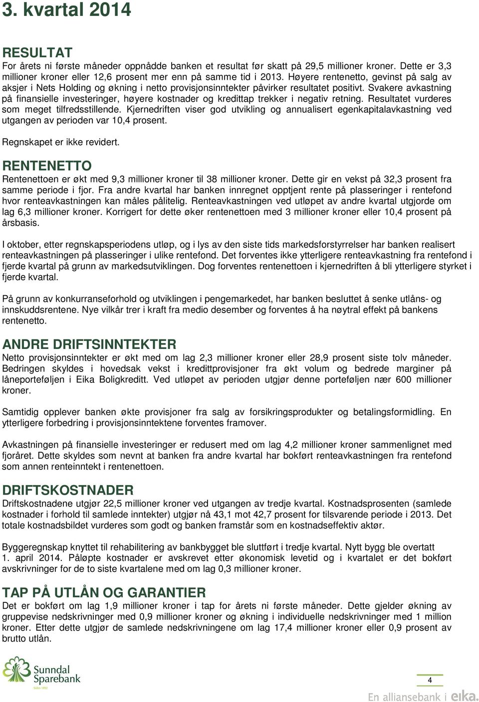 Svakere avkastning på finansielle investeringer, høyere kostnader og kredittap trekker i negativ retning. Resultatet vurderes som meget tilfredsstillende.