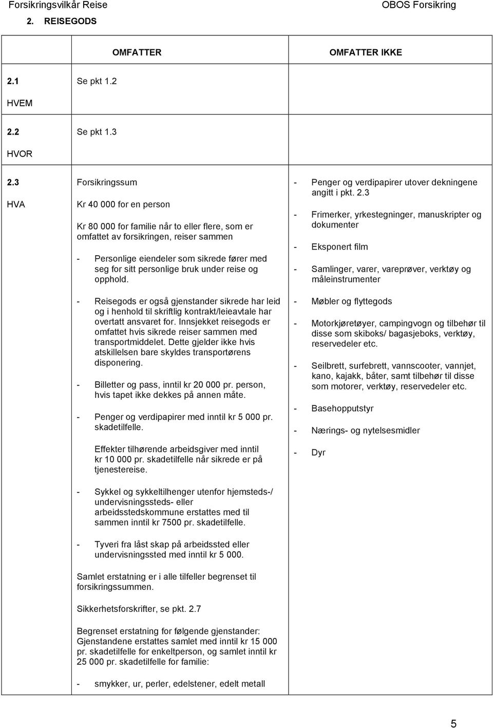 personlige bruk under reise og opphold. - Reisegods er også gjenstander sikrede har leid og i henhold til skriftlig kontrakt/leieavtale har overtatt ansvaret for.