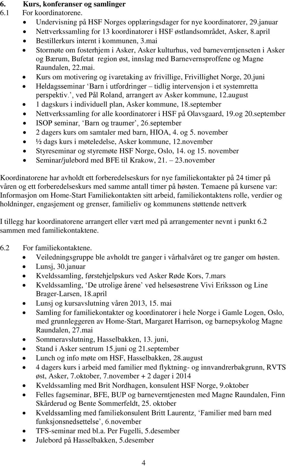 mai Stormøte om fosterhjem i Asker, Asker kulturhus, ved barneverntjenseten i Asker og Bærum, Bufetat region øst, innslag med Barnevernsproffene og Magne Raundalen, 22.mai. Kurs om motivering og ivaretaking av frivillige, Frivillighet Norge, 20.