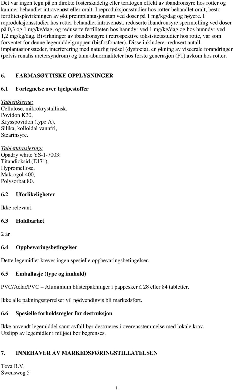 I reproduksjonsstudier hos rotter behandlet intravenøst, reduserte ibandronsyre spermtelling ved doser på 0,3 og 1 mg/kg/dag, og reduserte fertiliteten hos hanndyr ved 1 mg/kg/dag og hos hunndyr ved