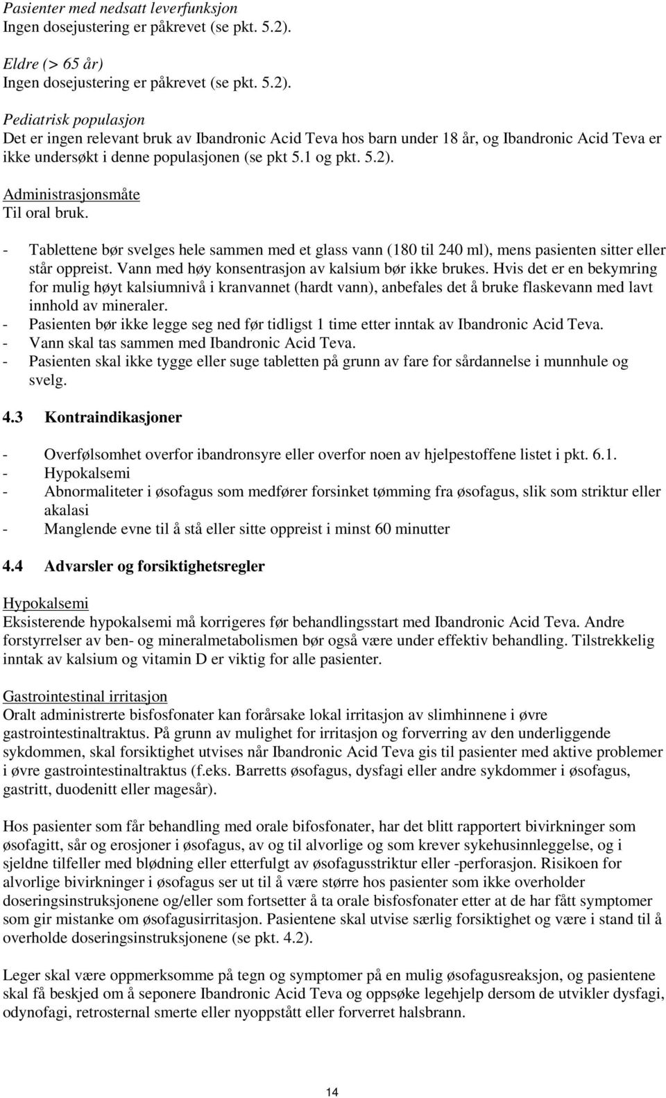 Pediatrisk populasjon Det er ingen relevant bruk av Ibandronic Acid Teva hos barn under 18 år, og Ibandronic Acid Teva er ikke undersøkt i denne populasjonen (se pkt 5.1 og pkt. 5.2).