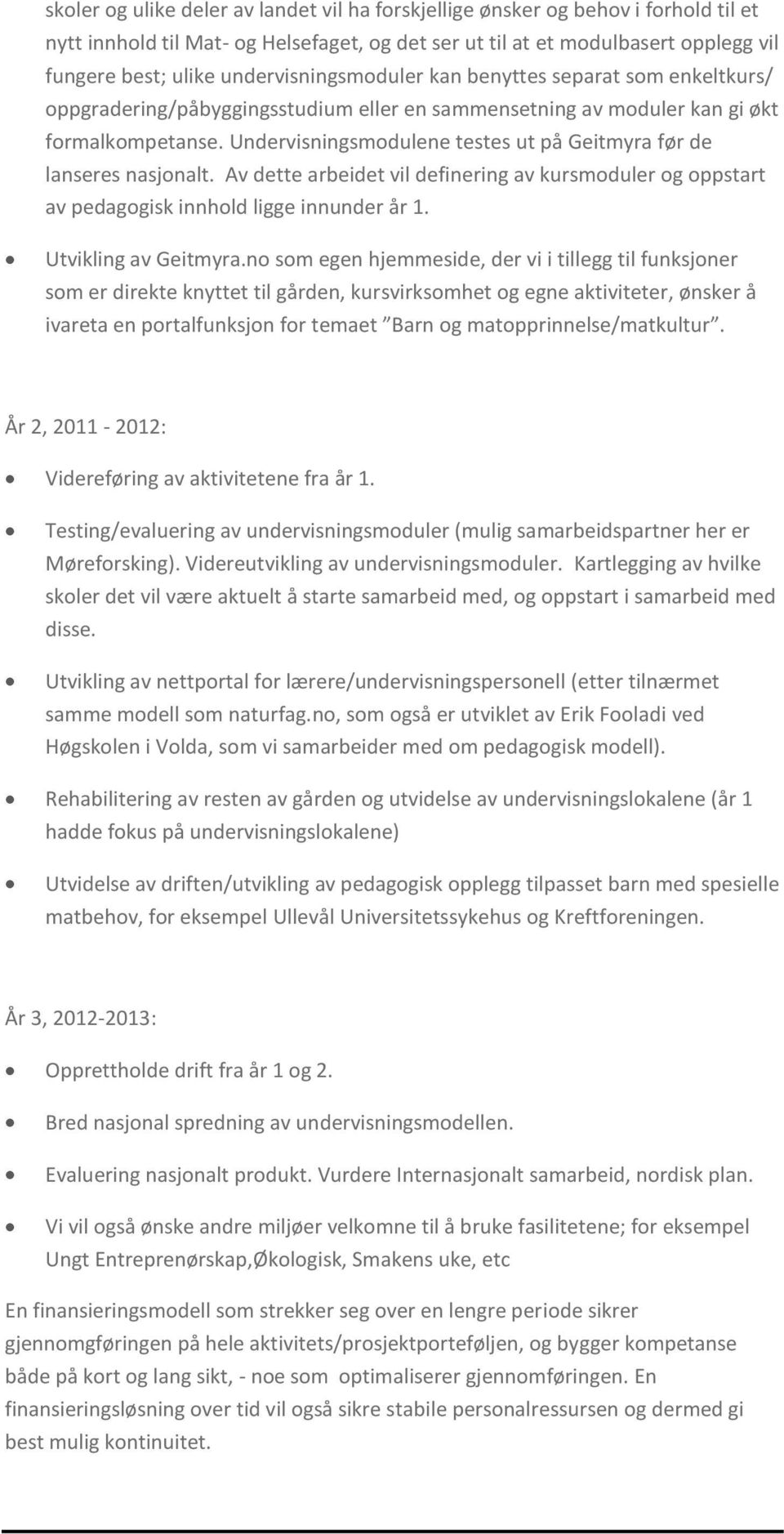 Undervisningsmodulene testes ut på Geitmyra før de lanseres nasjonalt. Av dette arbeidet vil definering av kursmoduler og oppstart av pedagogisk innhold ligge innunder år 1. Utvikling av Geitmyra.