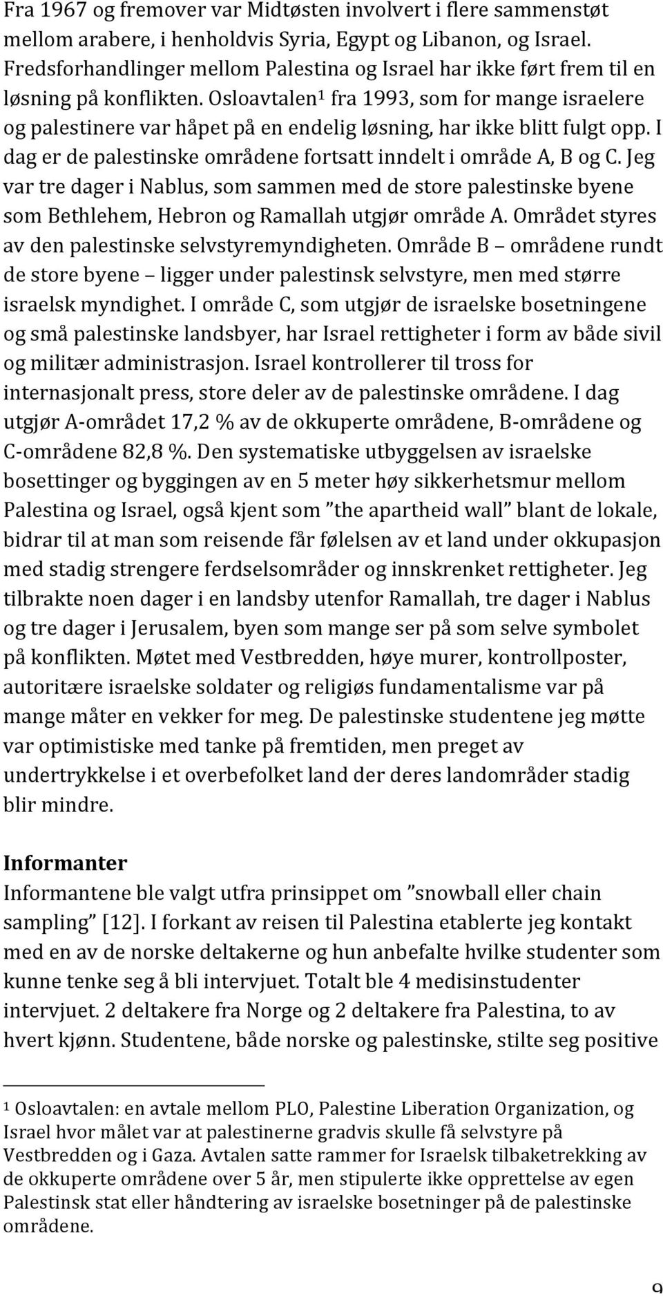 Osloavtalen 1 fra 1993, som for mange israelere og palestinere var håpet på en endelig løsning, har ikke blitt fulgt opp. I dag er de palestinske områdene fortsatt inndelt i område A, B og C.