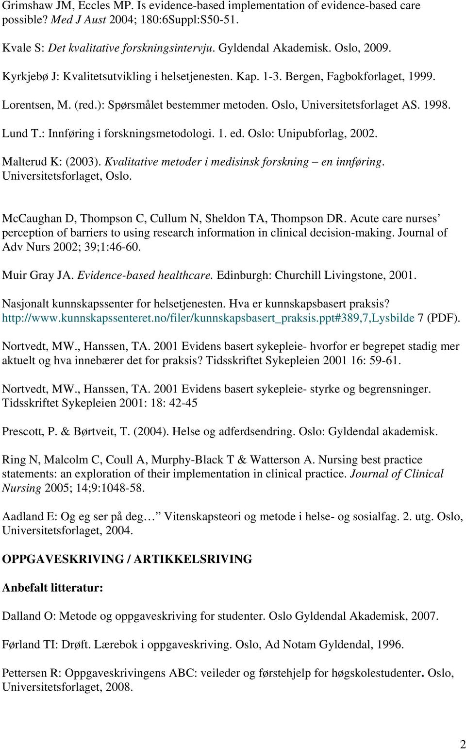 : Innføring i forskningsmetodologi. 1. ed. Oslo: Unipubforlag, 2002. Malterud K: (2003). Kvalitative metoder i medisinsk forskning en innføring. Universitetsforlaget, Oslo.