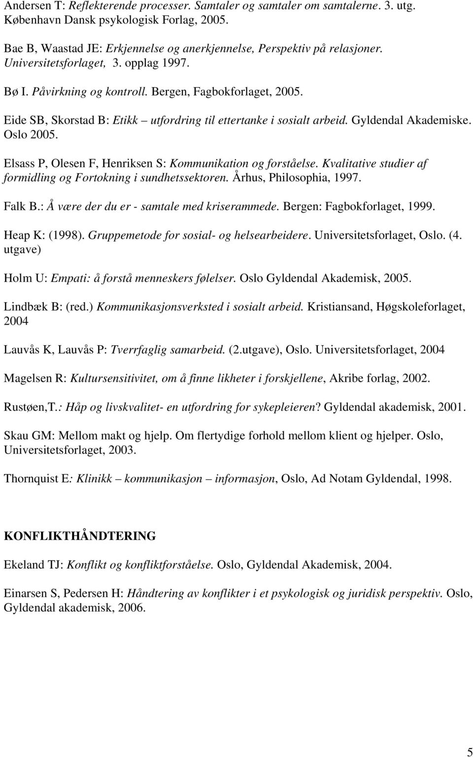 Oslo 2005. Elsass P, Olesen F, Henriksen S: Kommunikation og forståelse. Kvalitative studier af formidling og Fortokning i sundhetssektoren. Århus, Philosophia, 1997. Falk B.