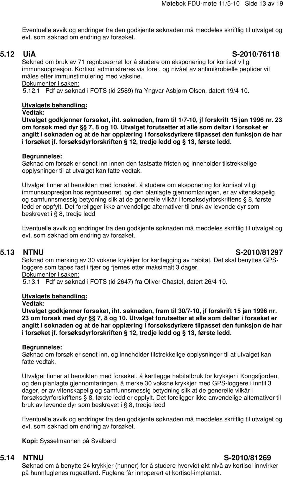 Utvalget godkjenner forsøket, iht. søknaden, fram til 1/7-10, jf forskrift 15 jan 1996 nr. 23 om forsøk med dyr 7, 8 og 10.