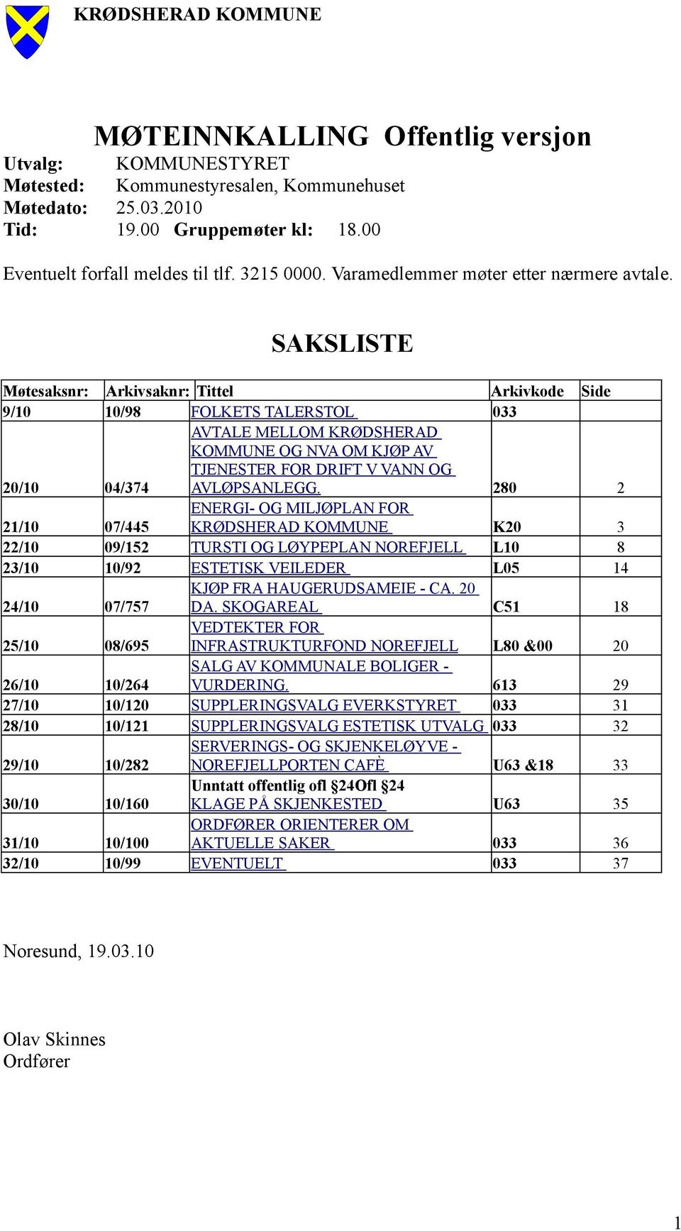 SAKSLISTE Møtesaksnr: Arkivsaknr: Tittel Arkivkode Side 9/10 10/98 FOLKETS TALERSTOL 033 20/10 04/374 AVTALE MELLOM KRØDSHERAD KOMMUNE OG NVA OM KJØP AV TJENESTER FOR DRIFT V VANN OG AVLØPSANLEGG.