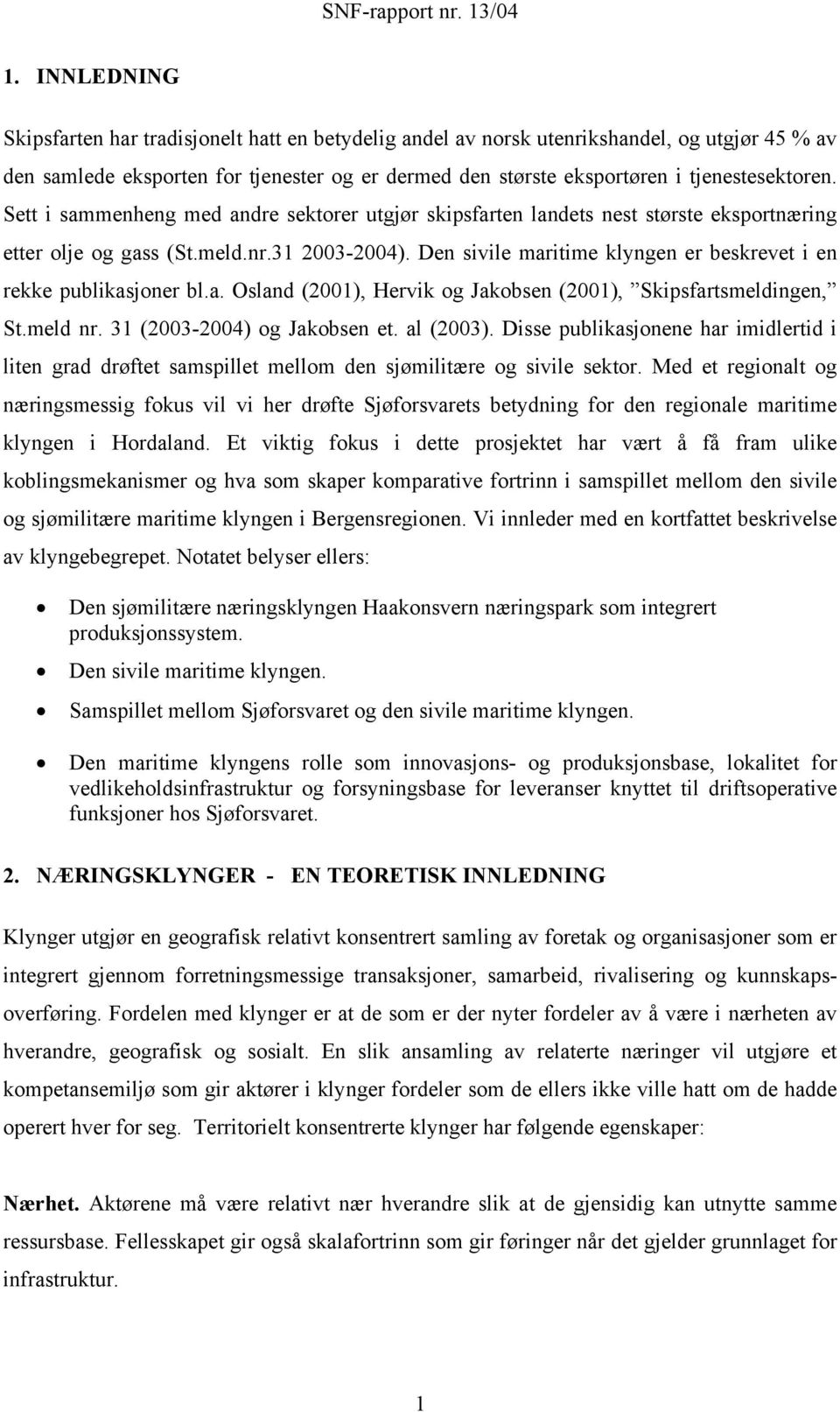 Den sivile maritime klyngen er beskrevet i en rekke publikasjoner bl.a. Osland (2001), Hervik og Jakobsen (2001), Skipsfartsmeldingen, St.meld nr. 31 (2003-2004) og Jakobsen et. al (2003).