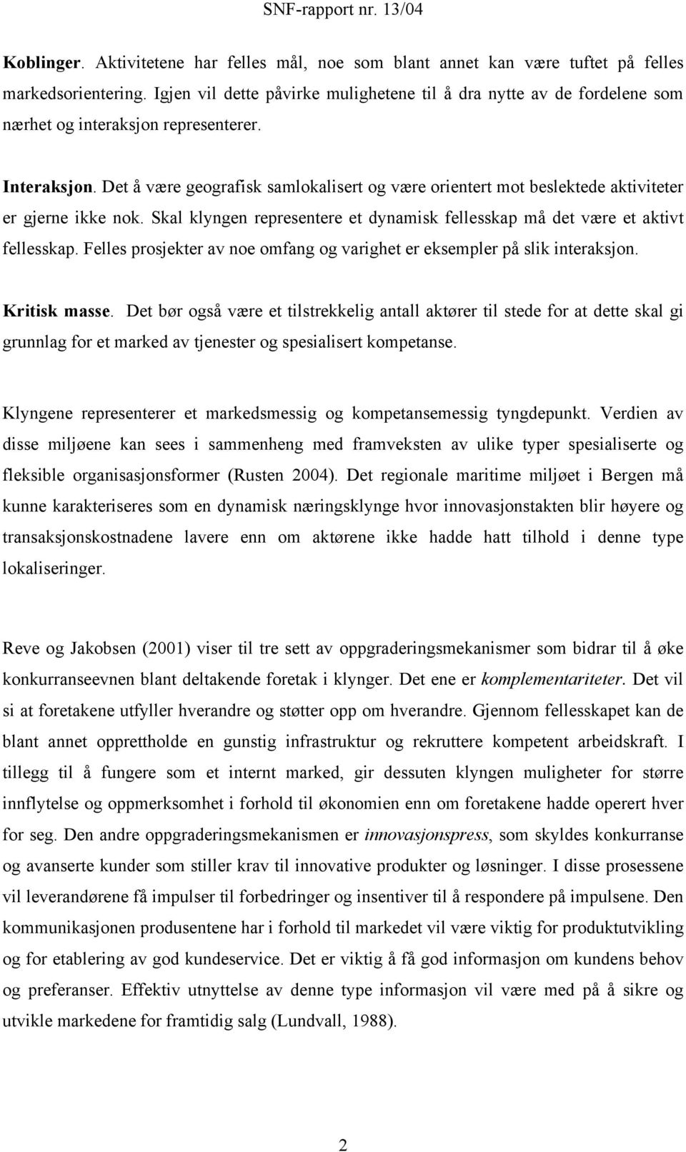 Det å være geografisk samlokalisert og være orientert mot beslektede aktiviteter er gjerne ikke nok. Skal klyngen representere et dynamisk fellesskap må det være et aktivt fellesskap.