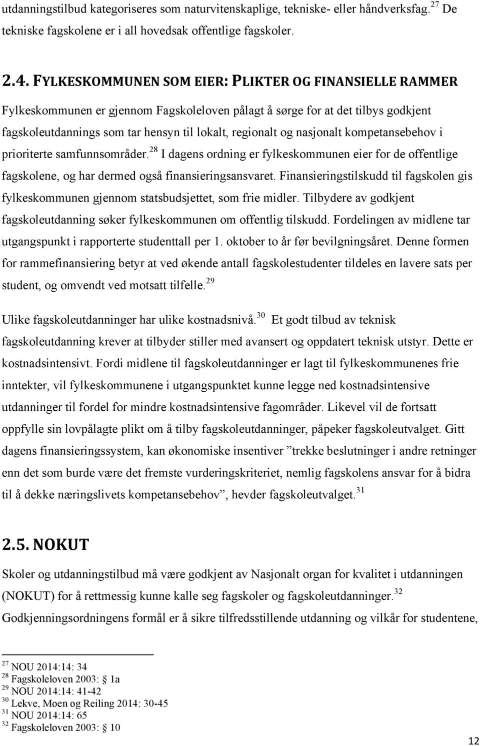 nasjonalt kompetansebehov i prioriterte samfunnsområder. 28 I dagens ordning er fylkeskommunen eier for de offentlige fagskolene, og har dermed også finansieringsansvaret.