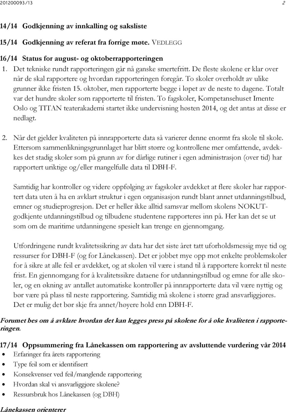 To skoler overholdt av ulike grunner ikke fristen 15. oktober, men rapporterte begge i løpet av de neste to dagene. Totalt var det hundre skoler som rapporterte til fristen.