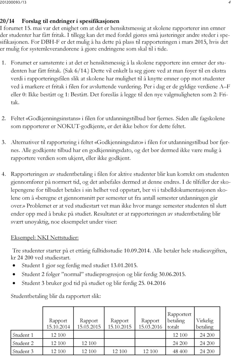 For DBH-F er det mulig å ha dette på plass til rapporteringen i mars 2015, hvis det er mulig for systemleverandørene å gjøre endringene som skal til i tide. 1.