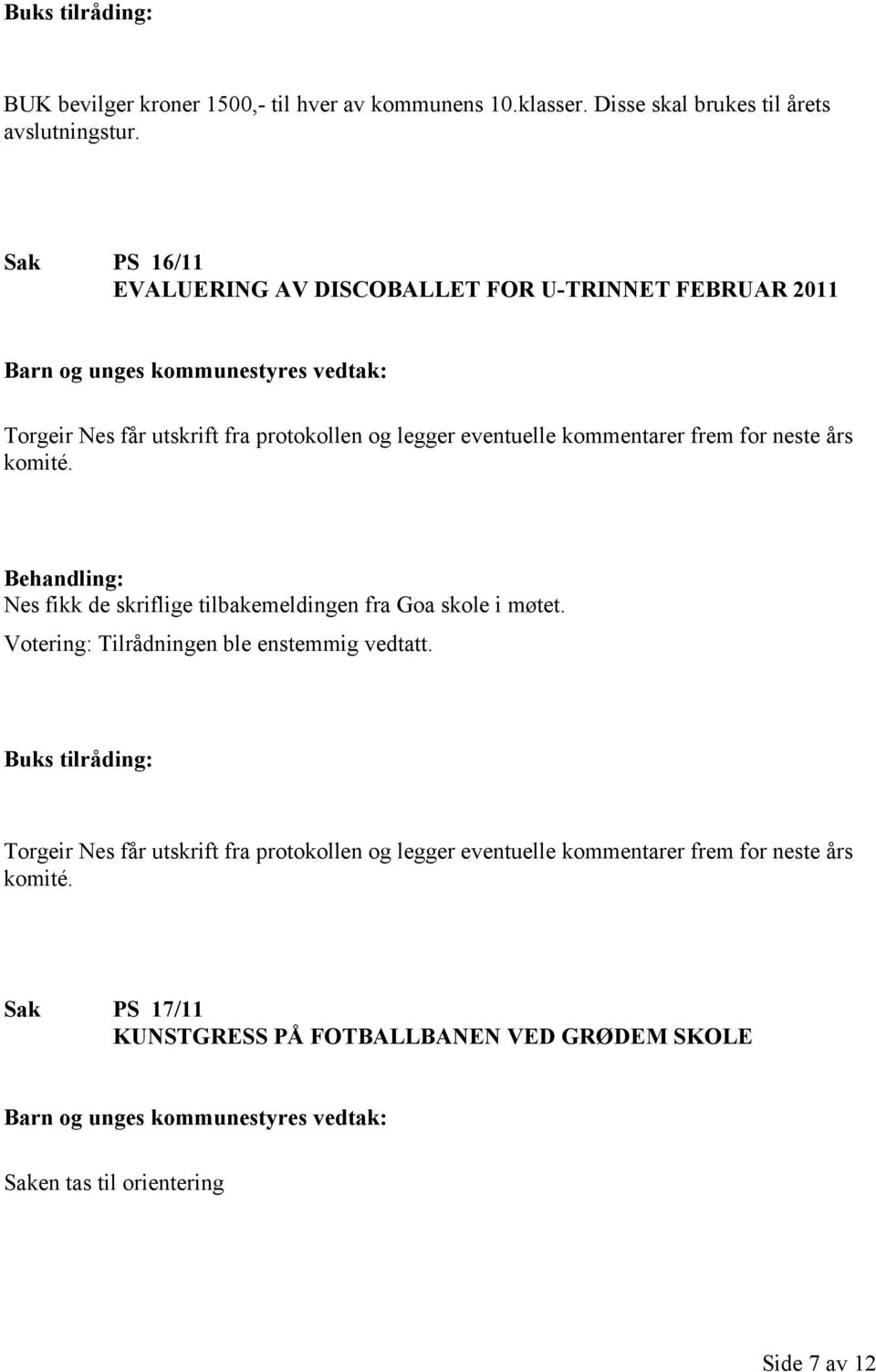 frem for neste års komité. Nes fikk de skriflige tilbakemeldingen fra Goa skole i møtet. Votering: Tilrådningen ble enstemmig vedtatt.