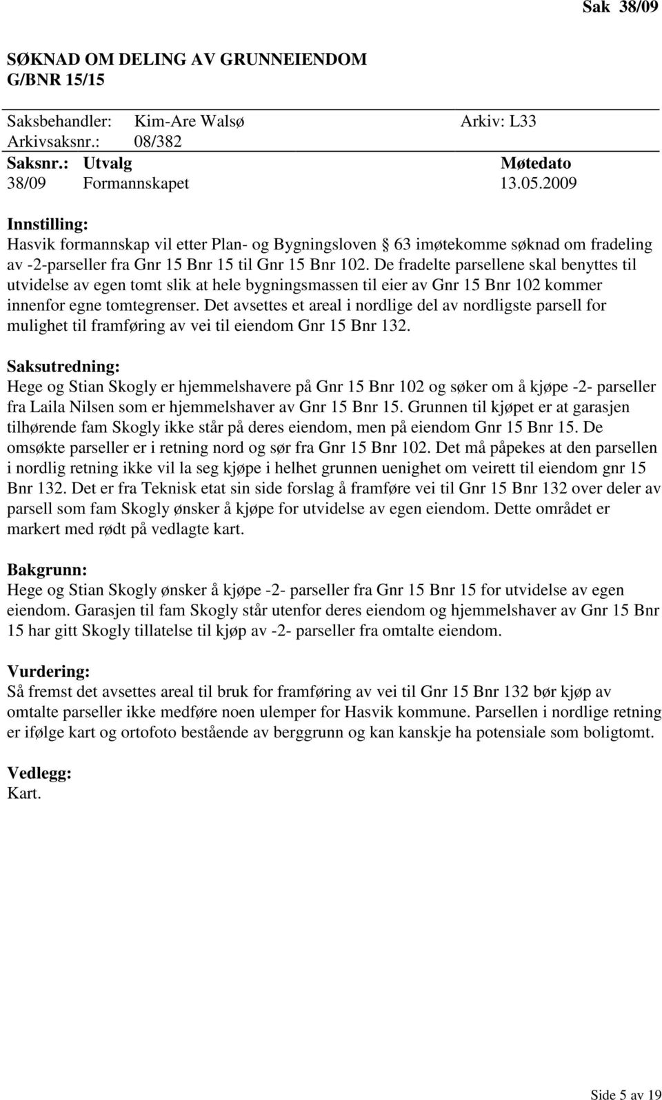 De fradelte parsellene skal benyttes til utvidelse av egen tomt slik at hele bygningsmassen til eier av Gnr 15 Bnr 102 kommer innenfor egne tomtegrenser.