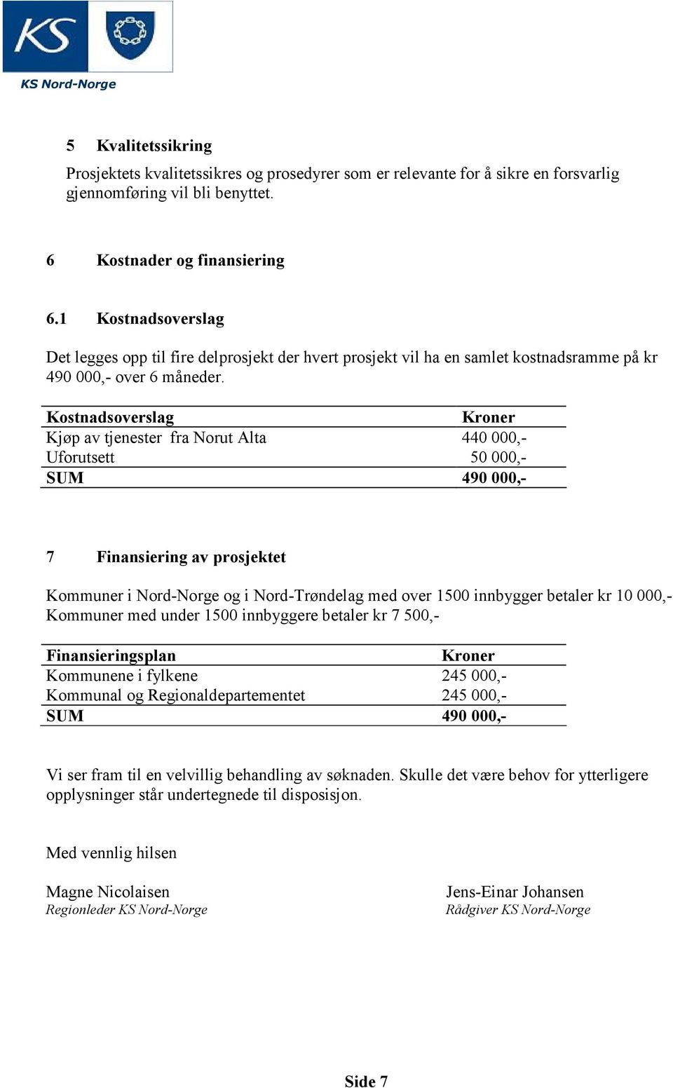 Kostnadsoverslag Kroner Kjøp av tjenester fra Norut Alta 440 000,- Uforutsett 50 000,- SUM 490 000,- 7 Finansiering av prosjektet Kommuner i Nord-Norge og i Nord-Trøndelag med over 1500 innbygger