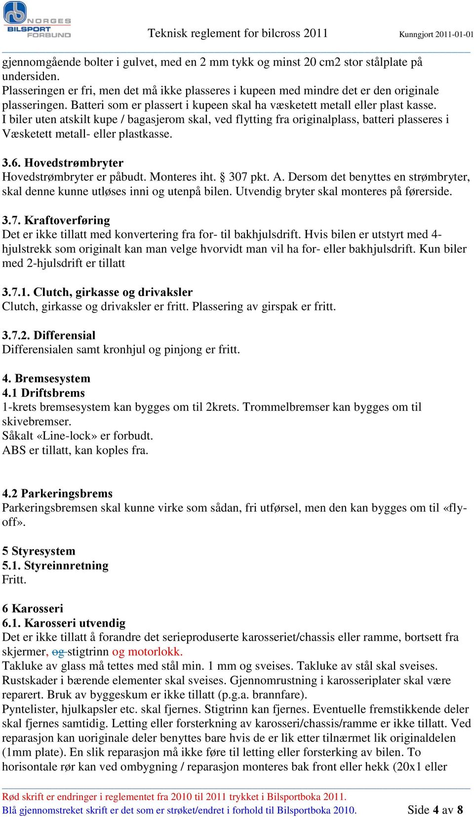 I biler uten atskilt kupe / bagasjerom skal, ved flytting fra originalplass, batteri plasseres i Væsketett metall- eller plastkasse. 3.6. Hovedstrømbryter Hovedstrømbryter er påbudt. Monteres iht.