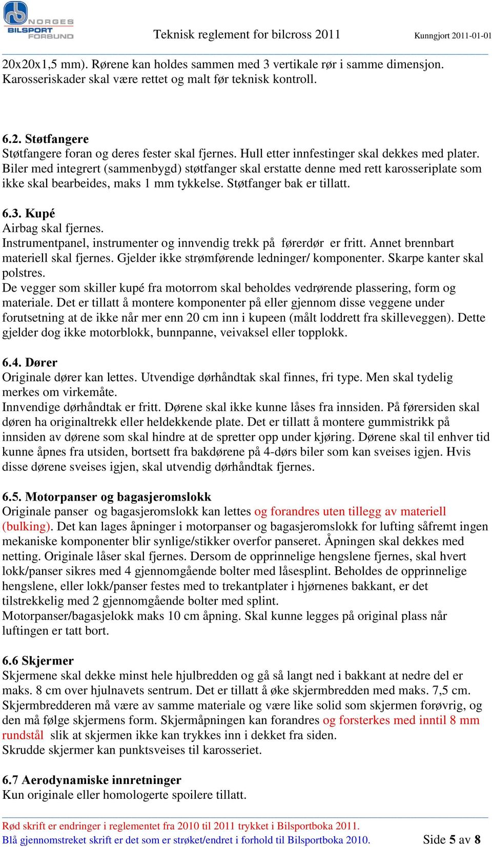 Biler med integrert (sammenbygd) støtfanger skal erstatte denne med rett karosseriplate som ikke skal bearbeides, maks 1 mm tykkelse. Støtfanger bak er tillatt. 6.3. Kupé Airbag skal fjernes.