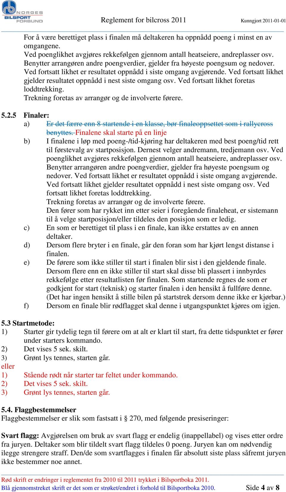 Ved fortsatt likhet er resultatet oppnådd i siste omgang avgjørende. Ved fortsatt likhet gjelder resultatet oppnådd i nest siste omgang osv. Ved fortsatt likhet foretas loddtrekking.