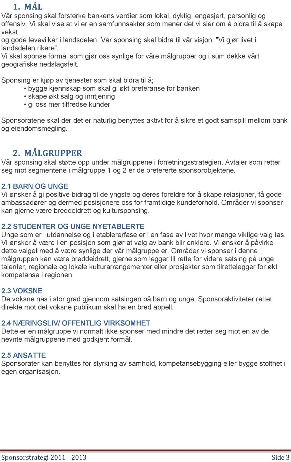 Vi skal sponse formål som gjør oss synlige for våre målgrupper og i sum dekke vårt geografiske nedslagsfelt.