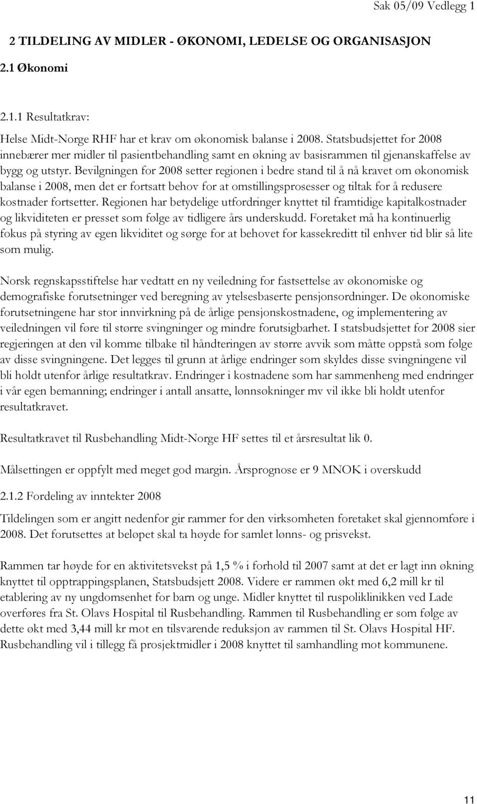 Bevilgningen for 2008 setter regionen i bedre stand til å nå kravet om økonomisk balanse i 2008, men det er fortsatt behov for at omstillingsprosesser og tiltak for å redusere kostnader fortsetter.