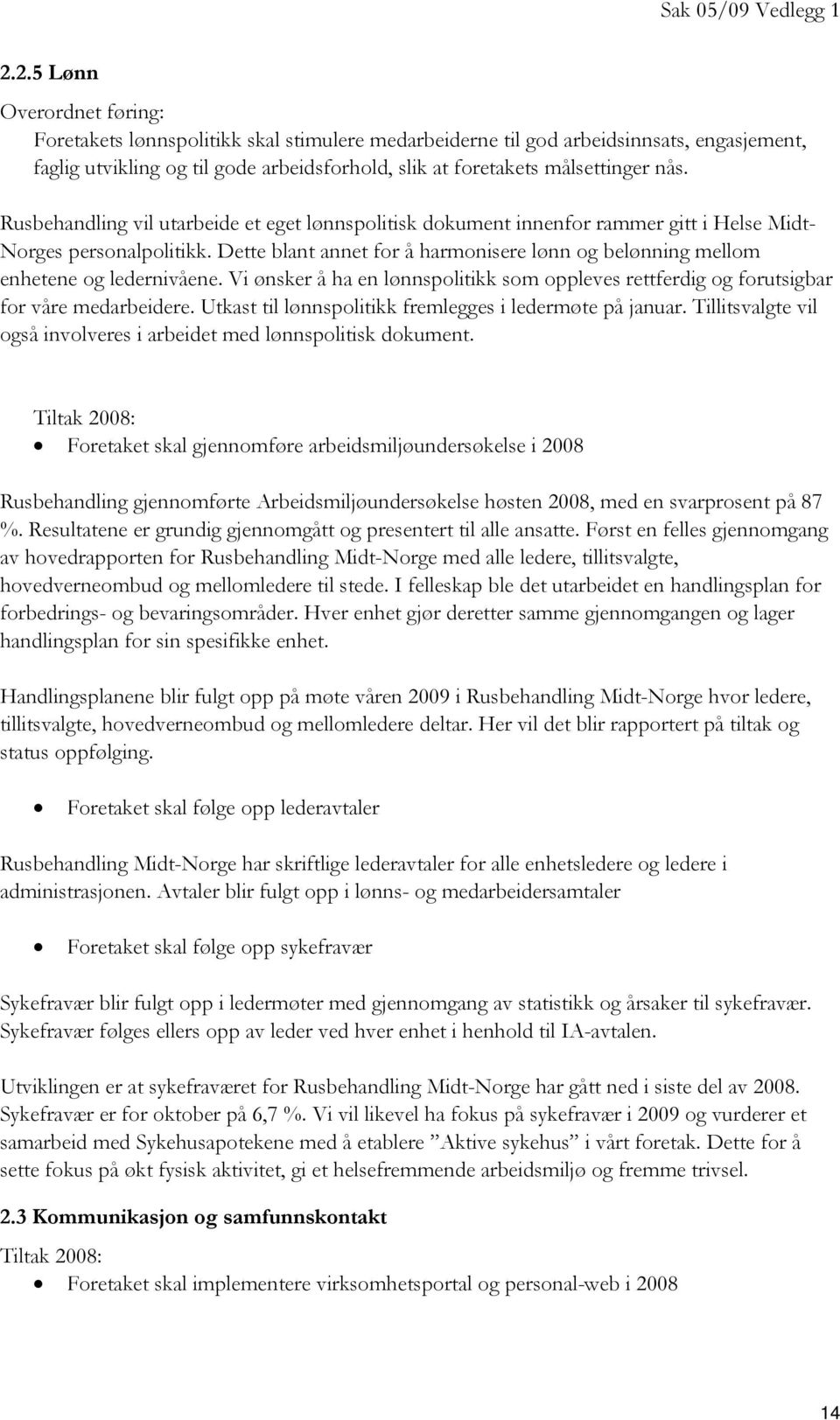 Dette blant annet for å harmonisere lønn og belønning mellom enhetene og ledernivåene. Vi ønsker å ha en lønnspolitikk som oppleves rettferdig og forutsigbar for våre medarbeidere.