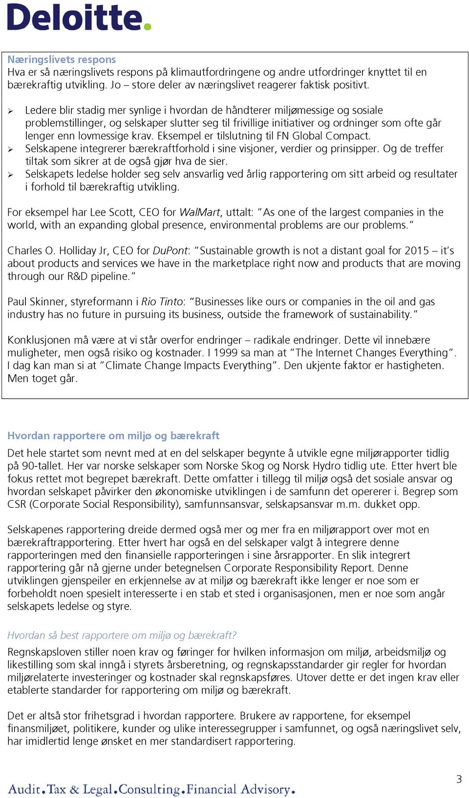 krav. Eksempel er tilslutning til FN Global Compact. Selskapene integrerer bærekraftforhold i sine visjoner, verdier og prinsipper. Og de treffer tiltak som sikrer at de også gjør hva de sier.