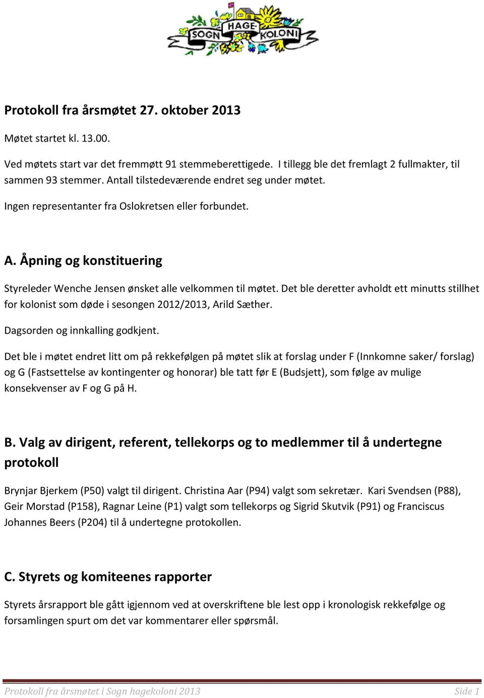 Det ble deretter avholdt ett minutts stillhet for kolonist som døde i sesongen 2012/2013, Arild Sæther. Dagsorden og innkalling godkjent.