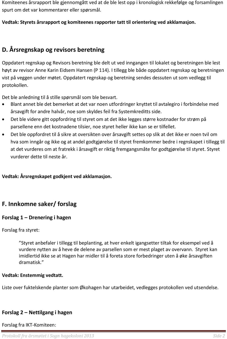 Årsregnskap og revisors beretning Oppdatert regnskap og Revisors beretning ble delt ut ved inngangen til lokalet og beretningen ble lest høyt av revisor Anne Karin Eidsem Hansen (P 114).