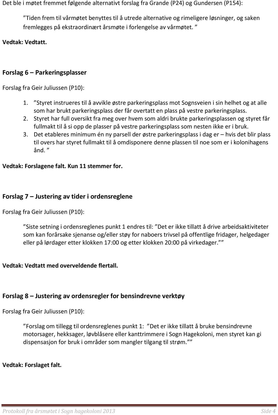 Styret instrueres til å avvikle østre parkeringsplass mot Sognsveien i sin helhet og at alle som har brukt parkeringsplass der får overtatt en plass på vestre parkeringsplass. 2.