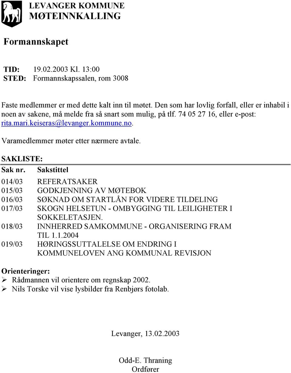 SAKLISTE: Sak nr. Sakstittel 014/03 REFERATSAKER 015/03 GODKJENNING AV MØTEBOK 016/03 SØKNAD OM STARTLÅN FOR VIDERE TILDELING 017/03 SKOGN HELSETUN - OMBYGGING TIL LEILIGHETER I SOKKELETASJEN.