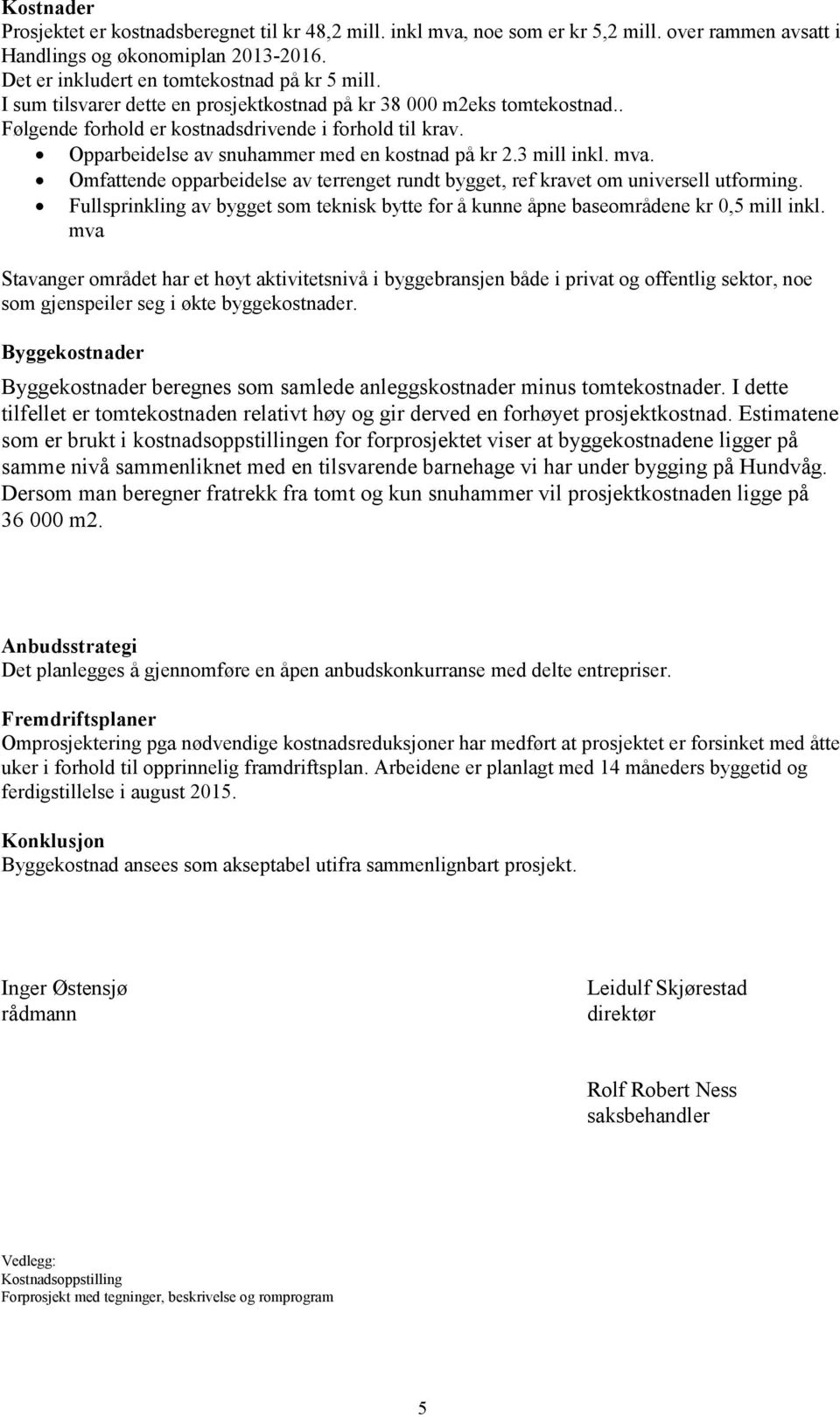 Omfattende opparbeidelse av terrenget rundt bygget, ref kravet om universell utforming. Fullsprinkling av bygget som teknisk bytte for å kunne åpne baseområdene kr 0,5 mill inkl.