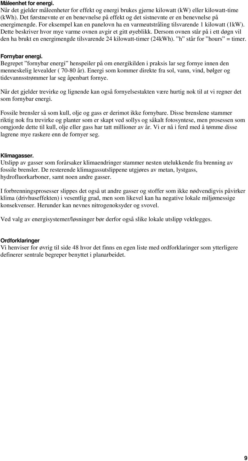 Dette beskriver hvor mye varme ovnen avgir et gitt øyeblikk. Dersom ovnen står på i ett døgn vil den ha brukt en energimengde tilsvarende 24 kilowatt-timer (24kWh). h står for hours = timer.