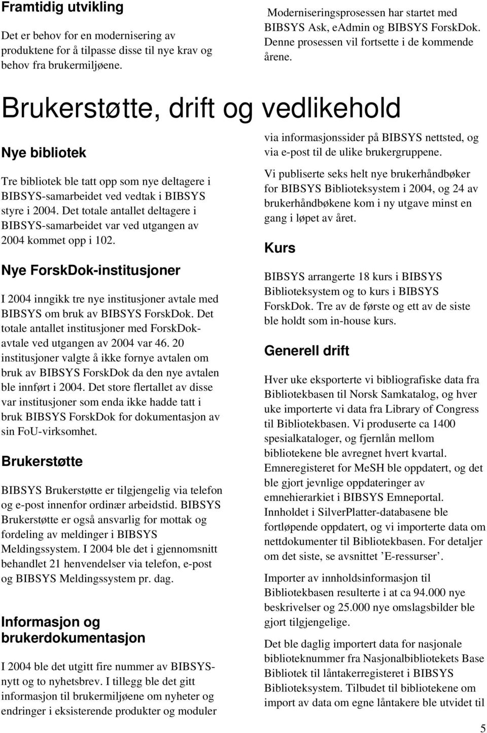 Brukerstøtte, drift og vedlikehold Nye bibliotek Tre bibliotek ble tatt opp som nye deltagere i BIBSYS-samarbeidet ved vedtak i BIBSYS styre i 2004.