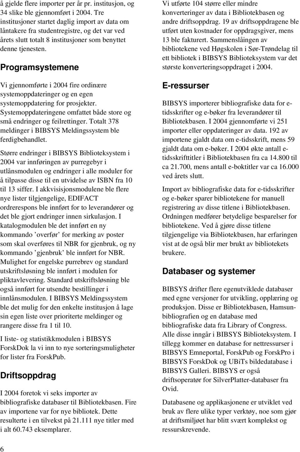 Programsystemene Vi gjennomførte i 2004 fire ordinære systemoppdateringer og en egen systemoppdatering for prosjekter. Systemoppdateringene omfattet både store og små endringer og feilrettinger.