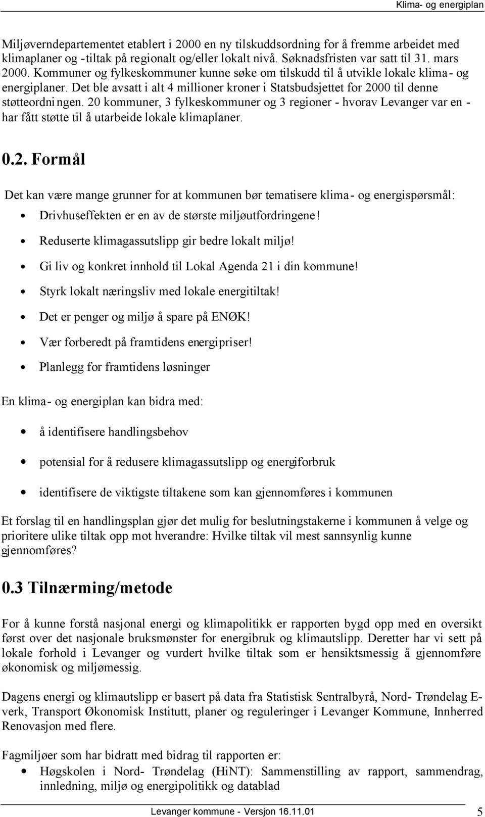 20 kommuner, 3 fylkeskommuner og 3 regioner - hvorav Levanger var en - har fått støtte til å utarbeide lokale klimaplaner. 0.2. Formål Det kan være mange grunner for at kommunen bør tematisere klima- og energispørsmål: Drivhuseffekten er en av de største miljøutfordringene!