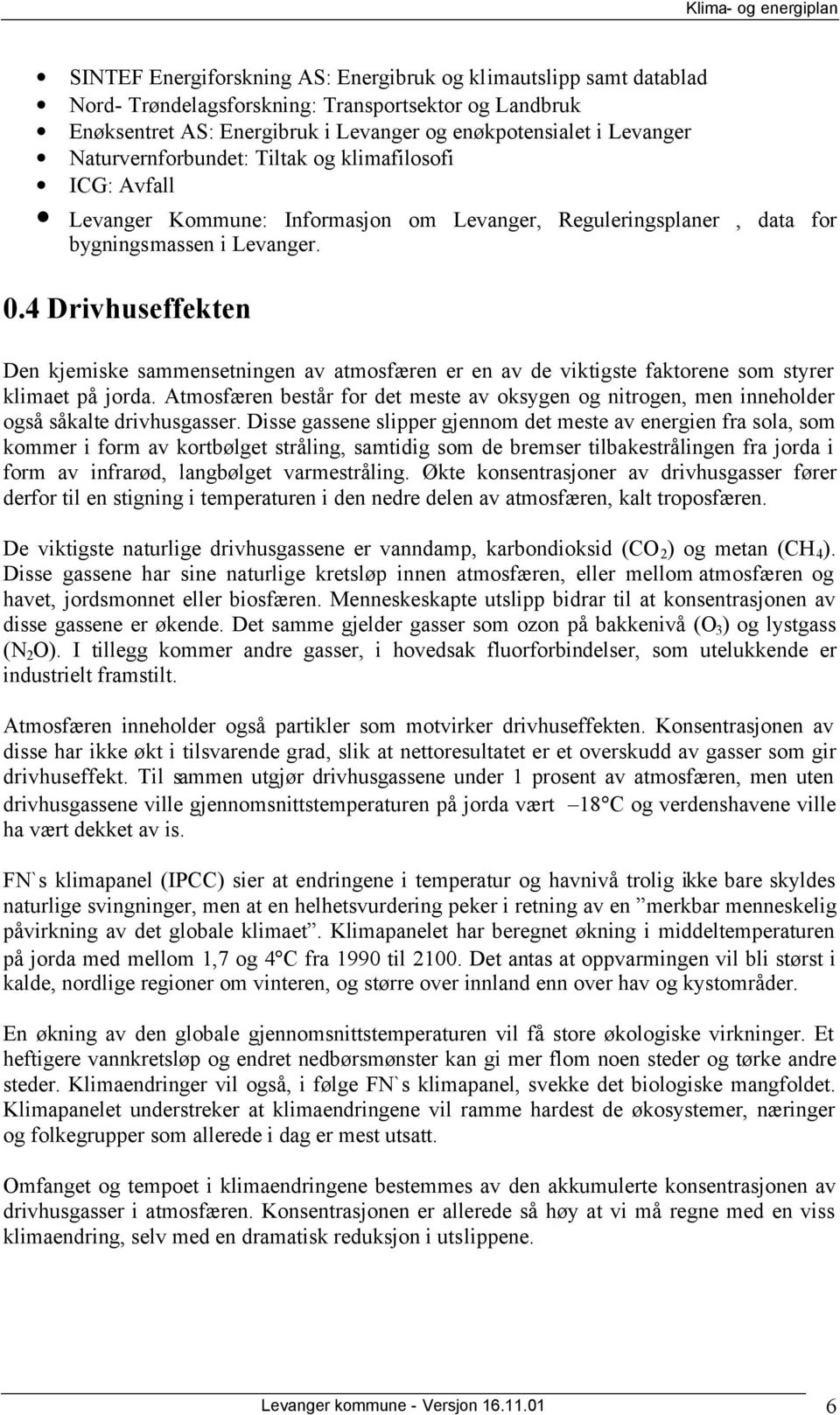 4 Drivhuseffekten Den kjemiske sammensetningen av atmosfæren er en av de viktigste faktorene som styrer klimaet på jorda.