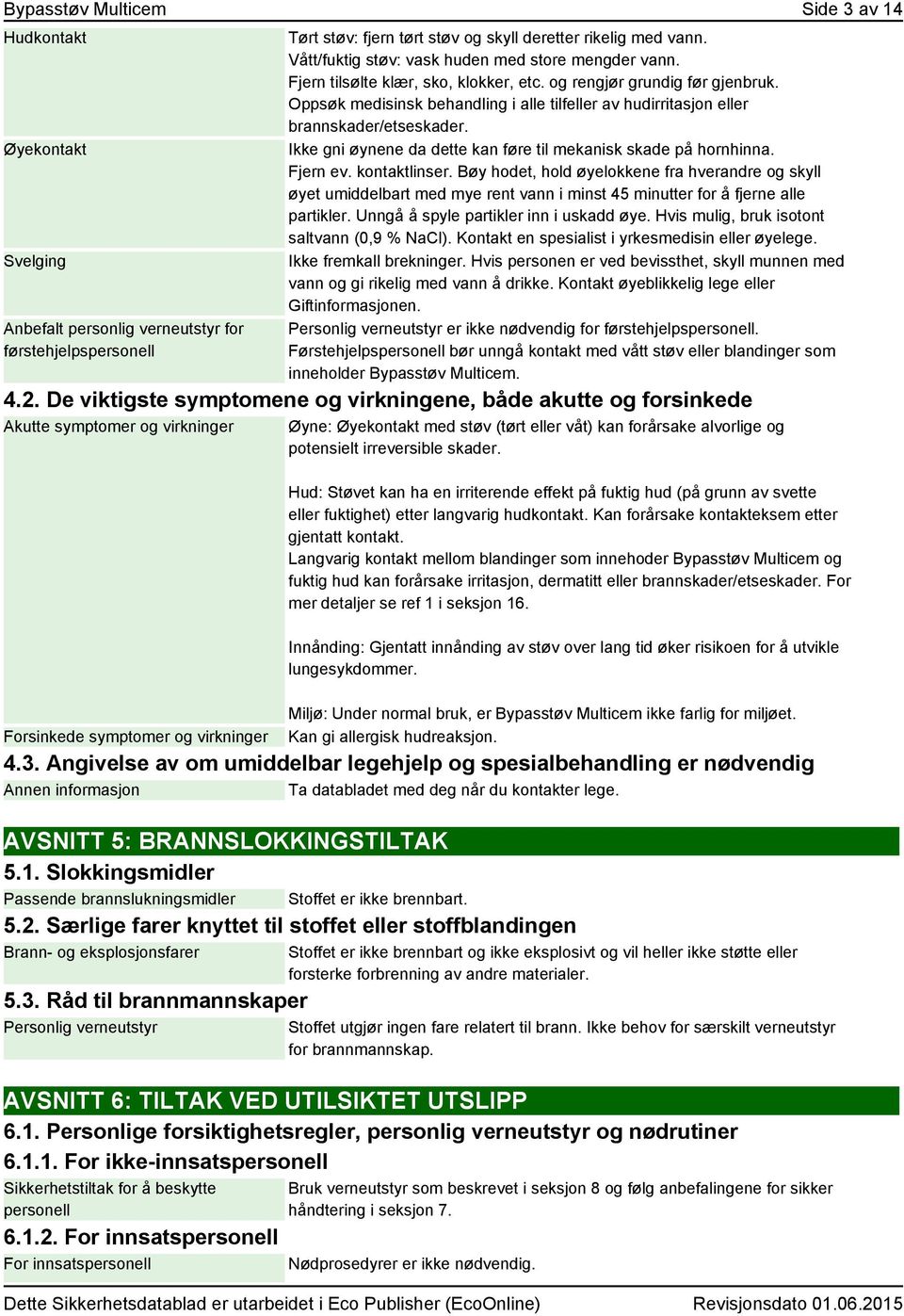 Oppsøk medisinsk behandling i alle tilfeller av hudirritasjon eller brannskader/etseskader. Ikke gni øynene da dette kan føre til mekanisk skade på hornhinna. Fjern ev. kontaktlinser.